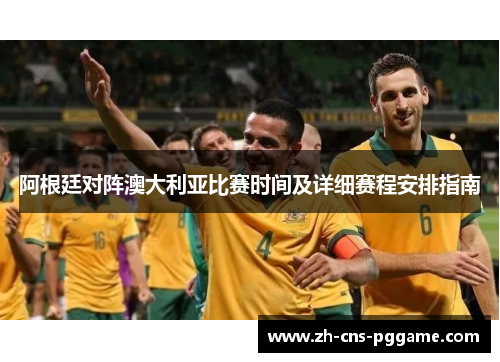 阿根廷对阵澳大利亚比赛时间及详细赛程安排指南