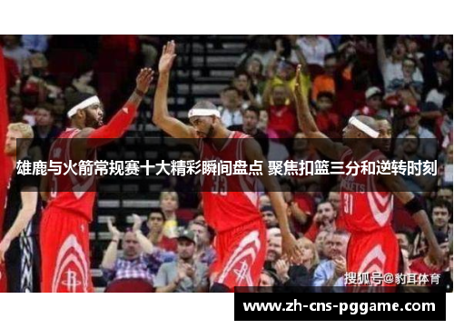 雄鹿与火箭常规赛十大精彩瞬间盘点 聚焦扣篮三分和逆转时刻