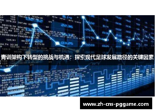 青训架构下转型的挑战与机遇：探索现代足球发展路径的关键因素