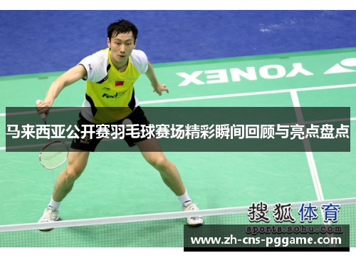 马来西亚公开赛羽毛球赛场精彩瞬间回顾与亮点盘点