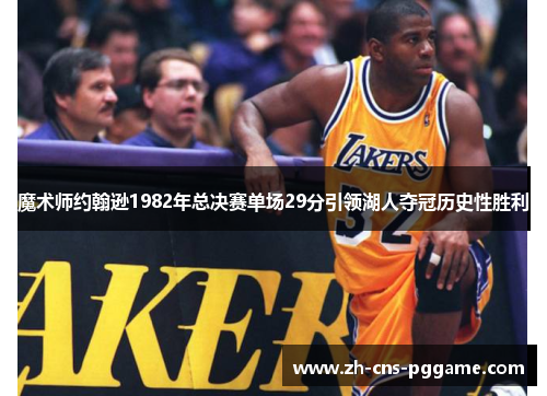 魔术师约翰逊1982年总决赛单场29分引领湖人夺冠历史性胜利