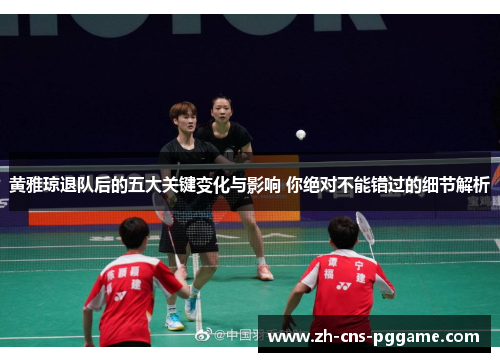 黄雅琼退队后的五大关键变化与影响 你绝对不能错过的细节解析