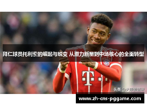 拜仁球员托利索的崛起与蜕变 从潜力新星到中场核心的全面转型