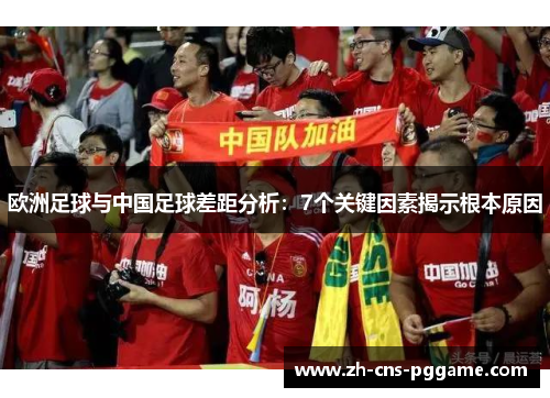 欧洲足球与中国足球差距分析：7个关键因素揭示根本原因